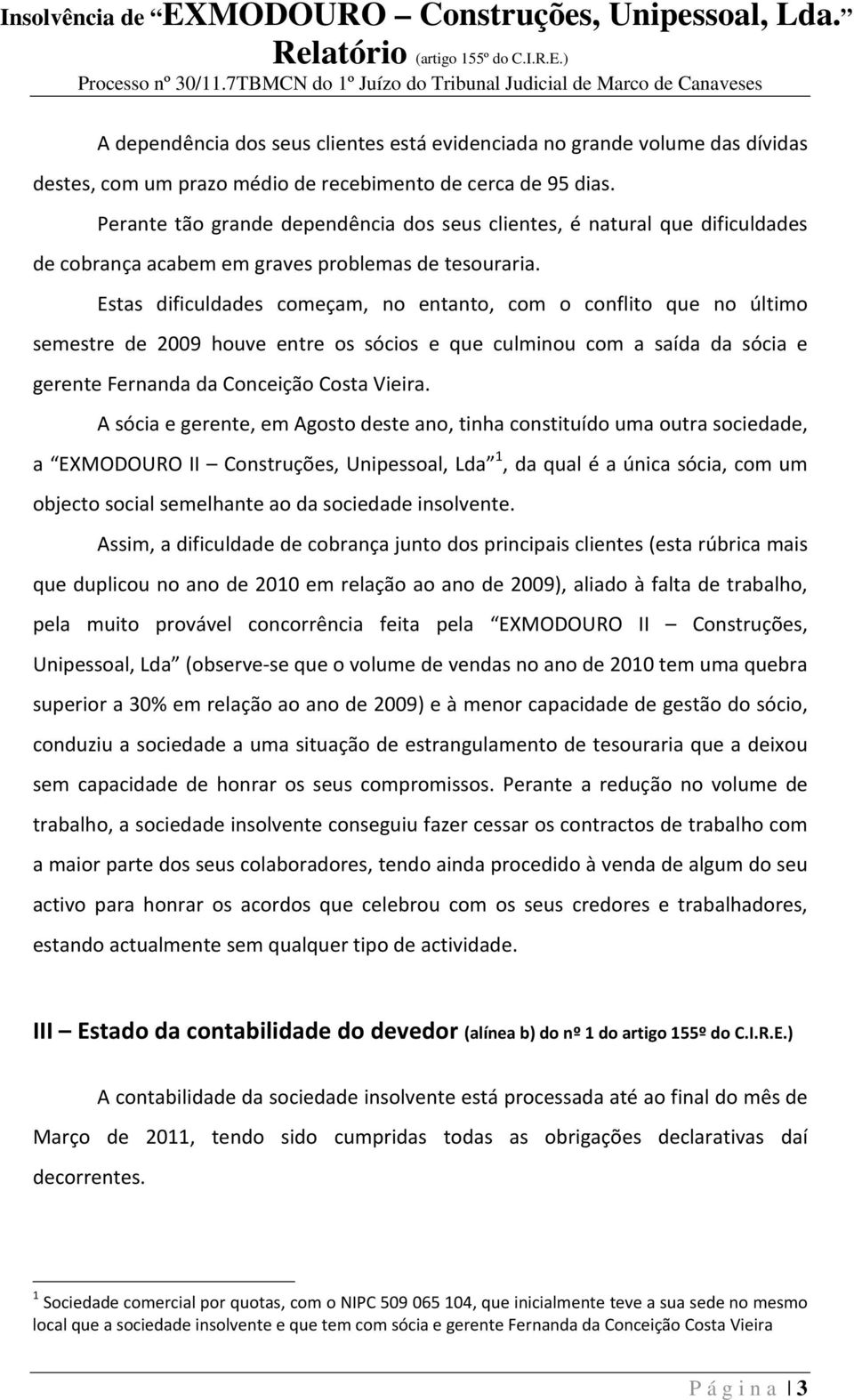 Estas dificuldades começam, no entanto, com o conflito que no último semestre de 2009 houve entre os sócios e que culminou com a saída da sócia e gerente Fernanda da Conceição Costa Vieira.