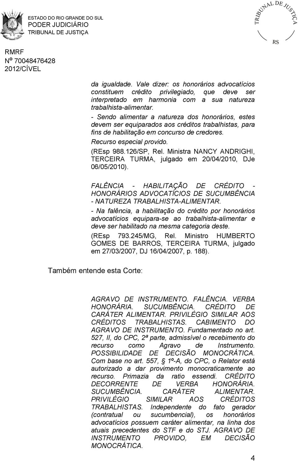Ministra NANCY ANDRIGHI, TERCEIRA TURMA, julgado em 20/04/2010, DJe 06/05/2010). FALÊNCIA - HABILITAÇÃO DE CRÉDITO - HONORÁRIOS ADVOCATÍCIOS DE SUCUMBÊNCIA - NATUREZA TRABALHISTA-ALIMENTAR.