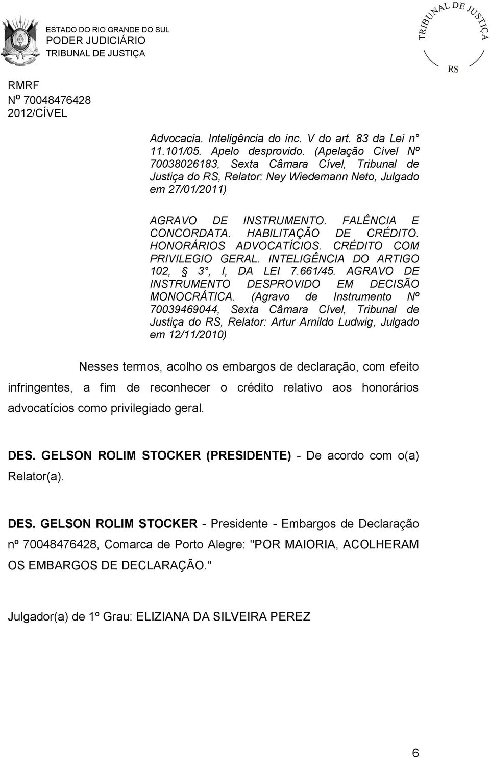 HONORÁRIOS ADVOCATÍCIOS. CRÉDITO COM PRIVILEGIO GERAL. INTELIGÊNCIA DO ARTIGO 102, 3, I, DA LEI 7.661/45. AGRAVO DE INSTRUMENTO DESPROVIDO EM DECISÃO MONOCRÁTICA.