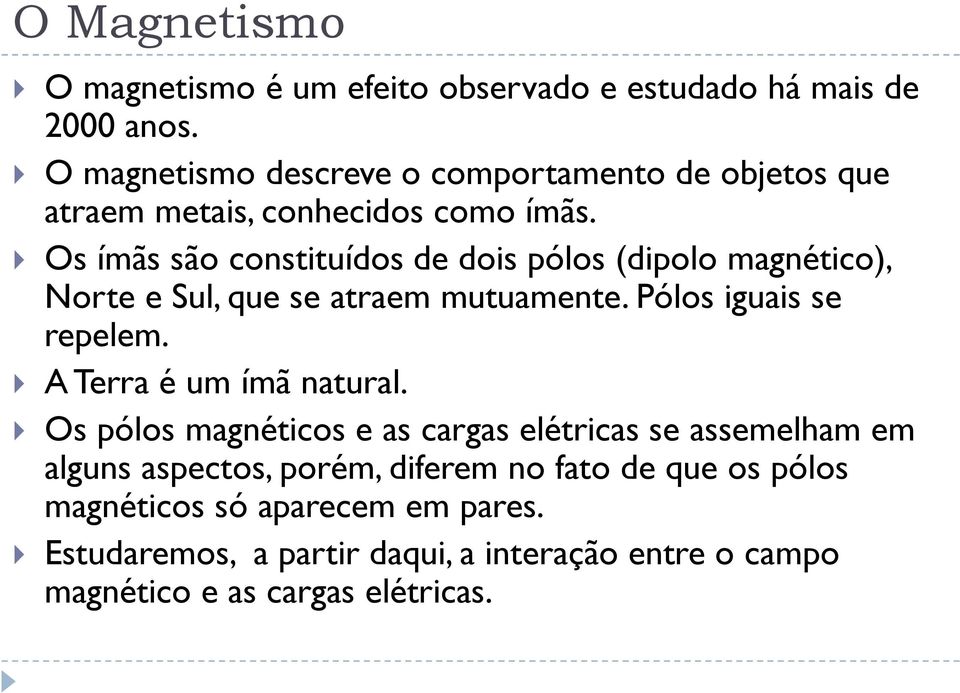 Os ímãs são constituídos de dois pólos (dipolo magnético), Norte e Sul, que se atraem mutuamente. Pólos iguais se repelem.