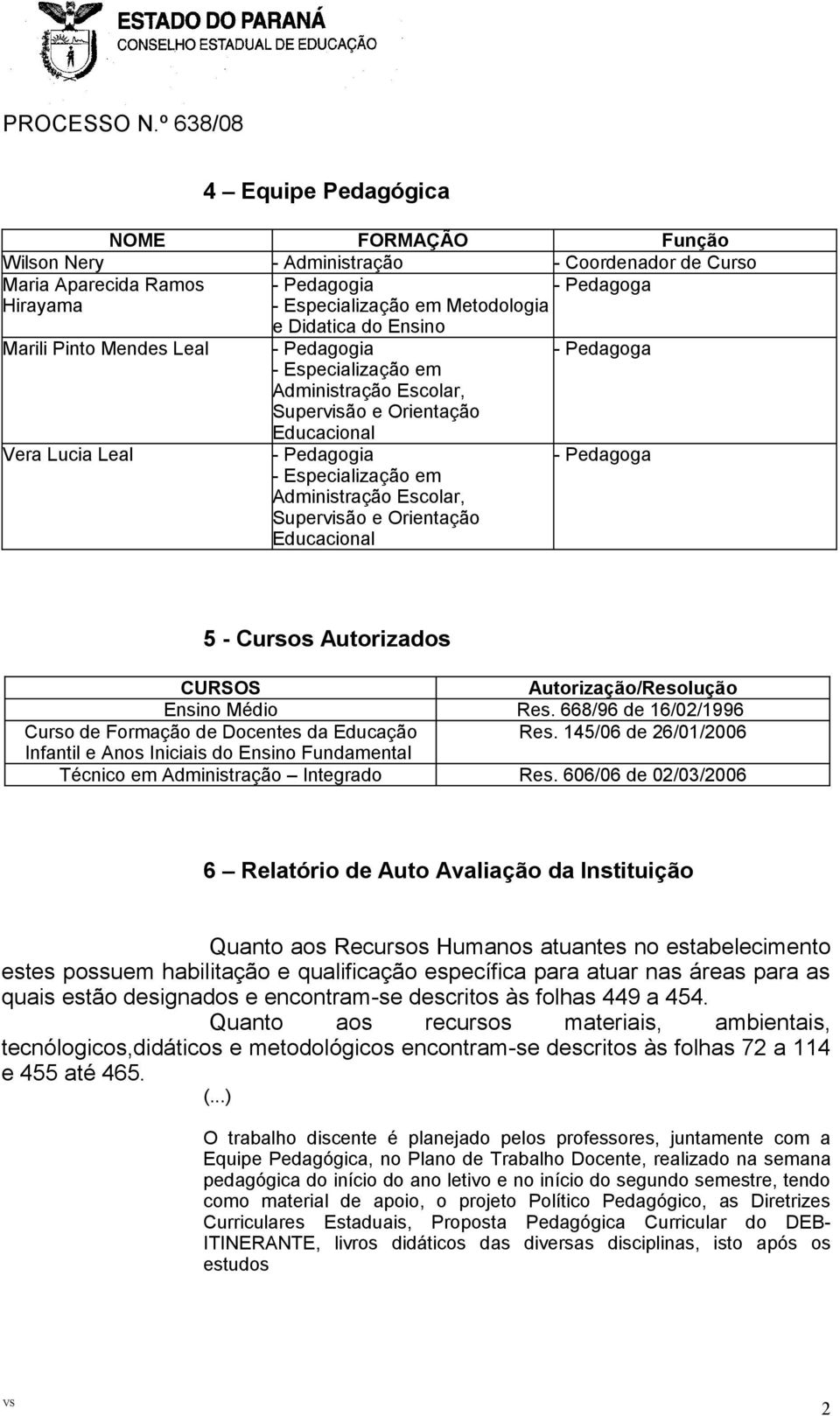 Supervisão e Orientação Educacional - Pedagoga 5 - Cursos Autorizados CURSOS Autorização/Resolução Ensino Médio Res. 668/96 de 16/02/1996 Curso de Formação de Docentes da Educação Res.