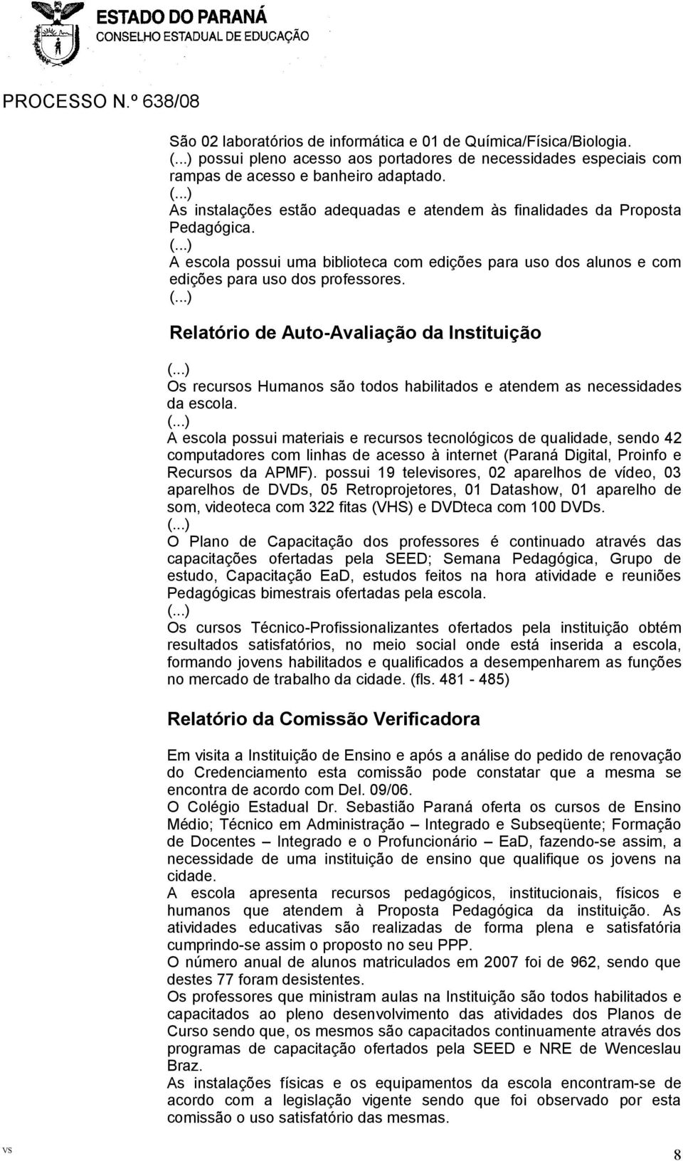 Relatório de Auto-Avaliação da Instituição Os recursos Humanos são todos habilitados e atendem as necessidades da escola.