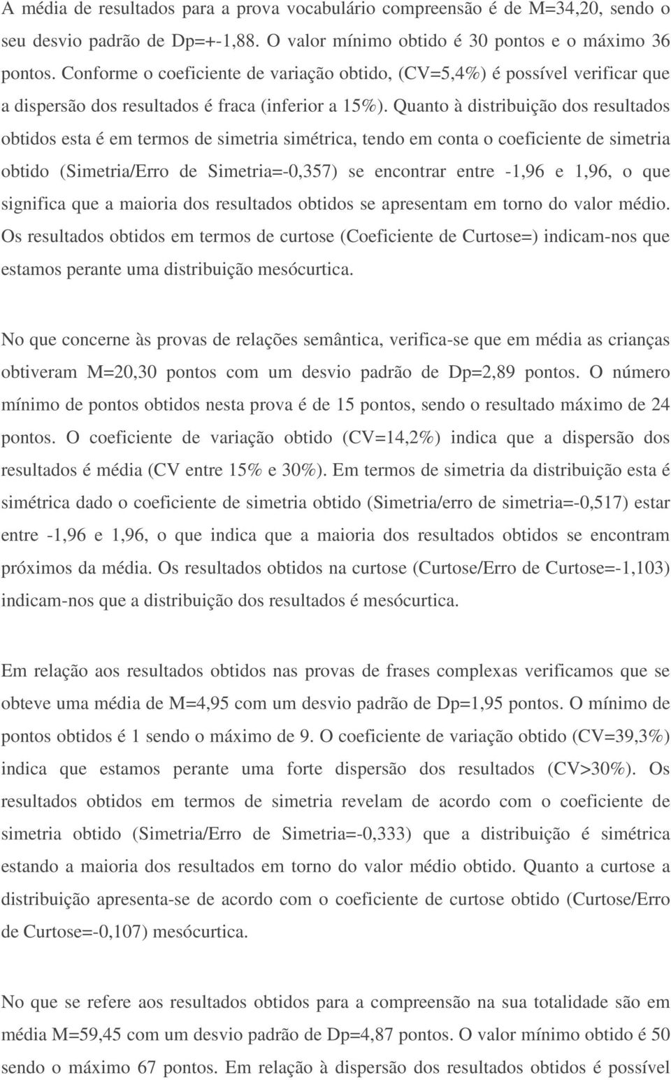 Quanto à distribuição dos resultados obtidos esta é em termos de simetria simétrica, tendo em conta o coeficiente de simetria obtido (Simetria/Erro de Simetria=-0,357) se encontrar entre -1,96 e