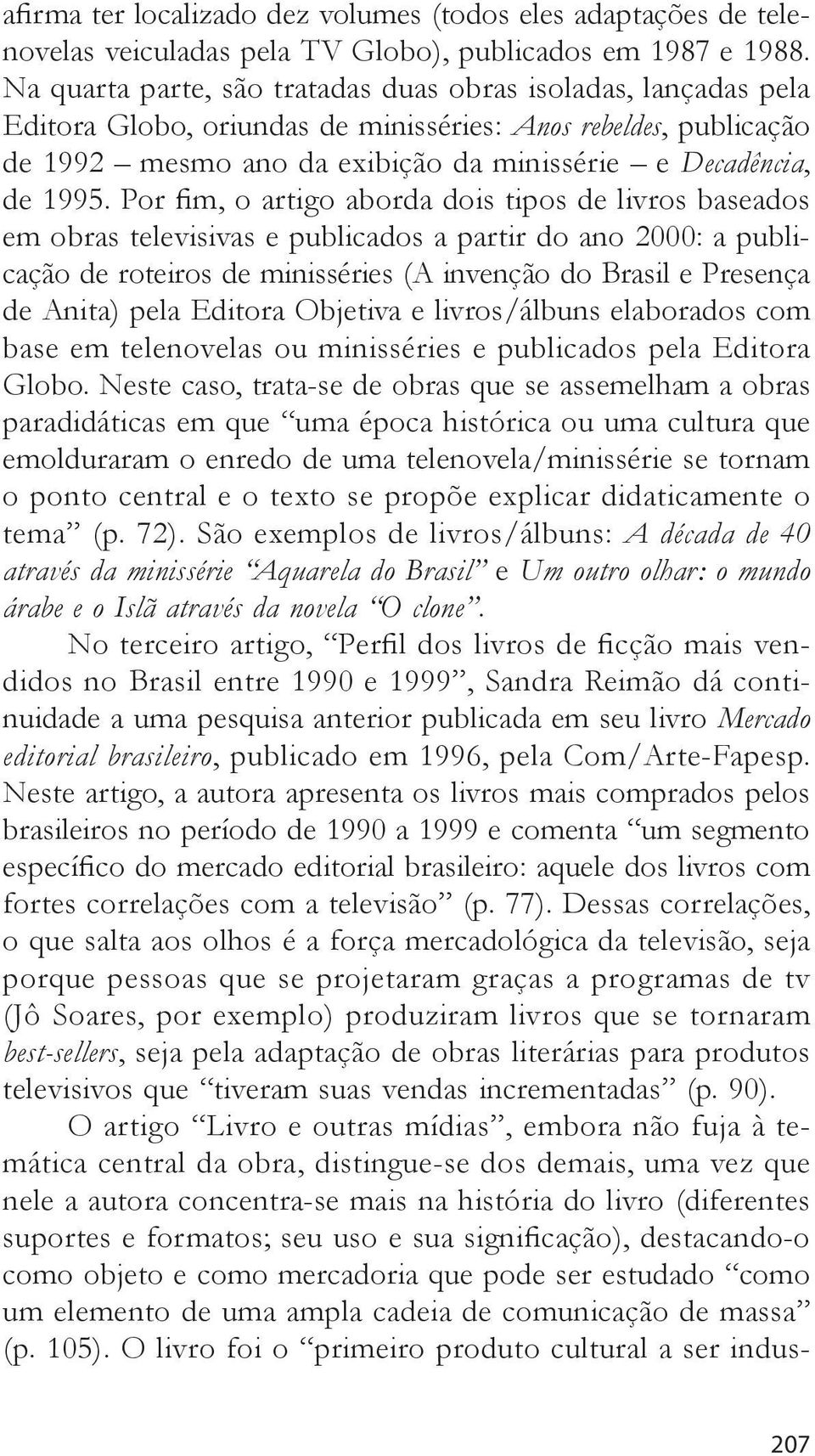 Por fim, o artigo aborda dois tipos de livros baseados em obras televisivas e publicados a partir do ano 2000: a publicação de roteiros de minisséries (A invenção do Brasil e Presença de Anita) pela