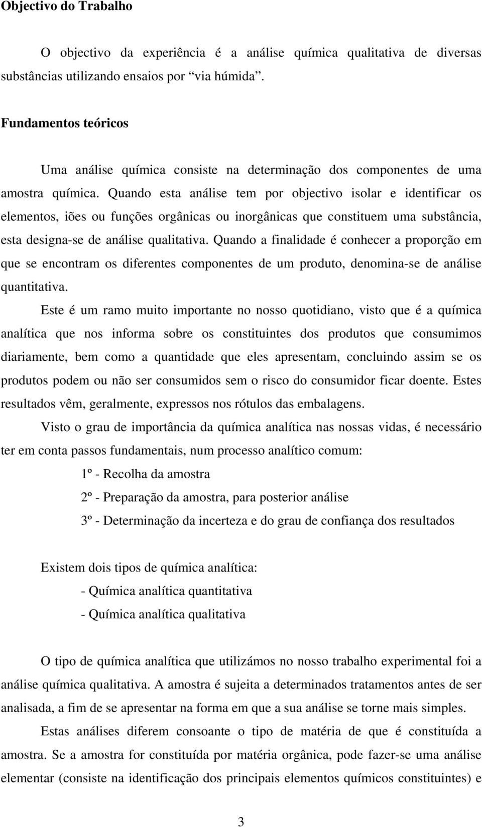 Quando esta análise tem por objectivo isolar e identificar os elementos, iões ou funções orgânicas ou inorgânicas que constituem uma substância, esta designa-se de análise qualitativa.