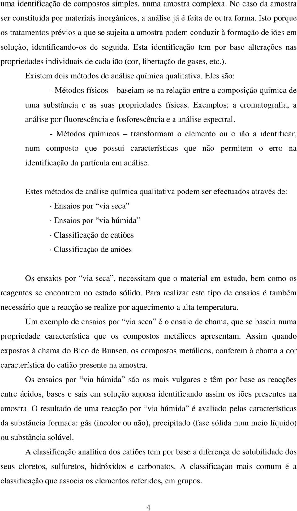 Esta identificação tem por base alterações nas propriedades individuais de cada ião (cor, libertação de gases, etc.). Existem dois métodos de análise química qualitativa.