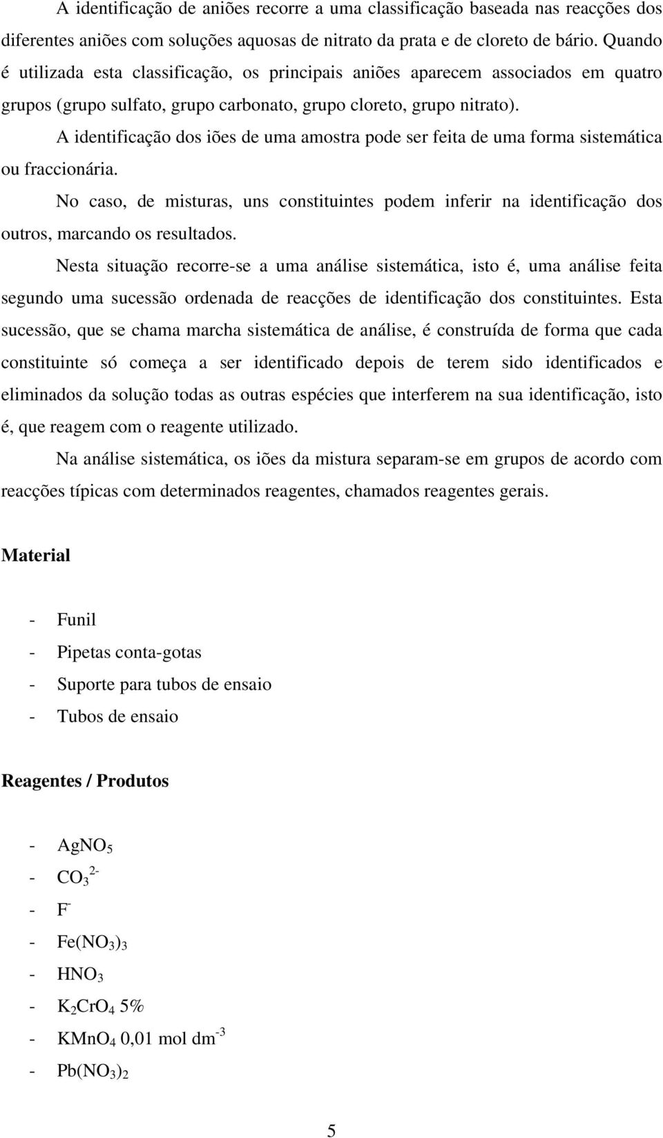 A identificação dos iões de uma amostra pode ser feita de uma forma sistemática ou fraccionária.