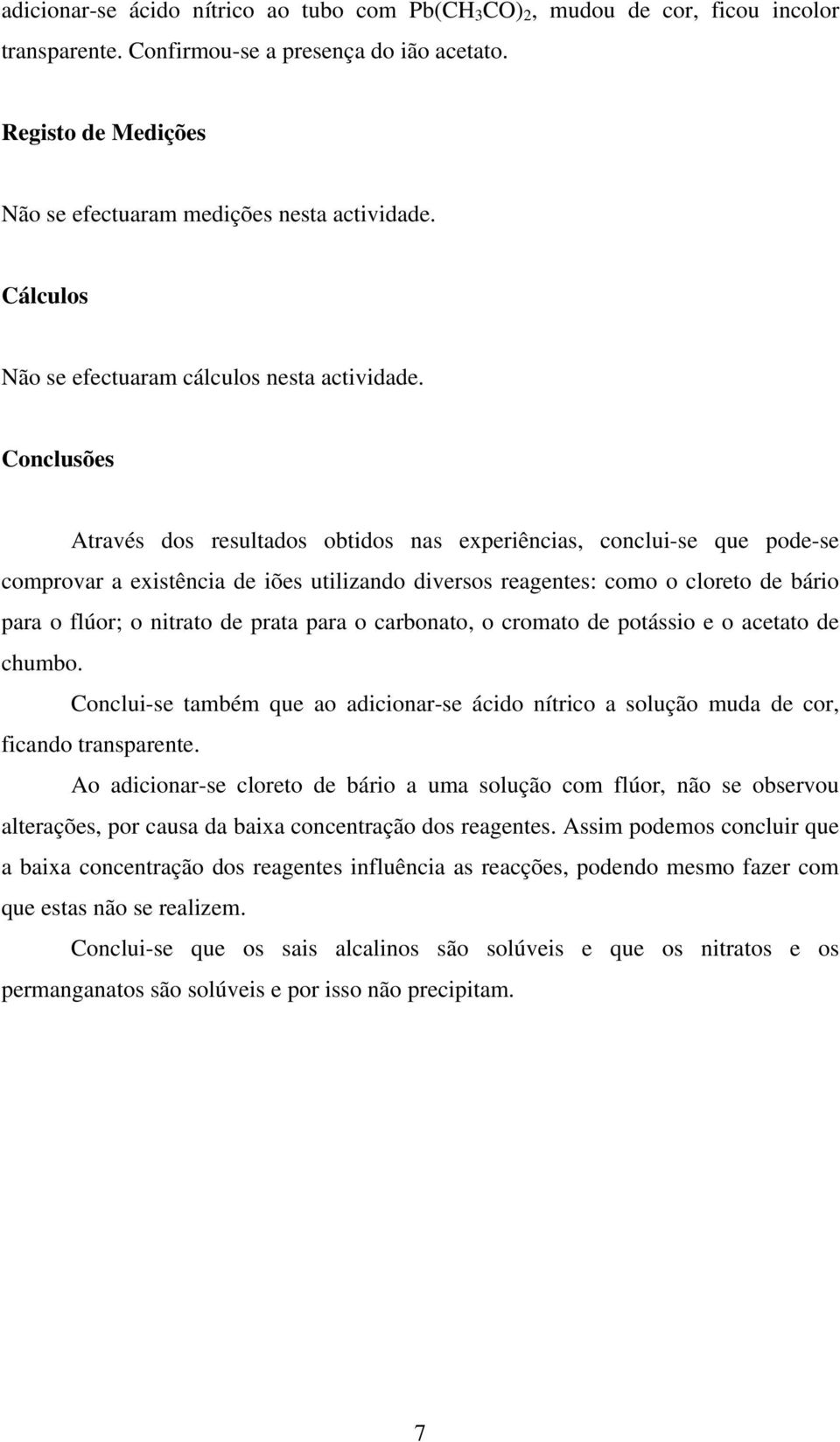 Conclusões Através dos resultados obtidos nas experiências, conclui-se que pode-se comprovar a existência de iões utilizando diversos reagentes: como o cloreto de bário para o flúor; o nitrato de