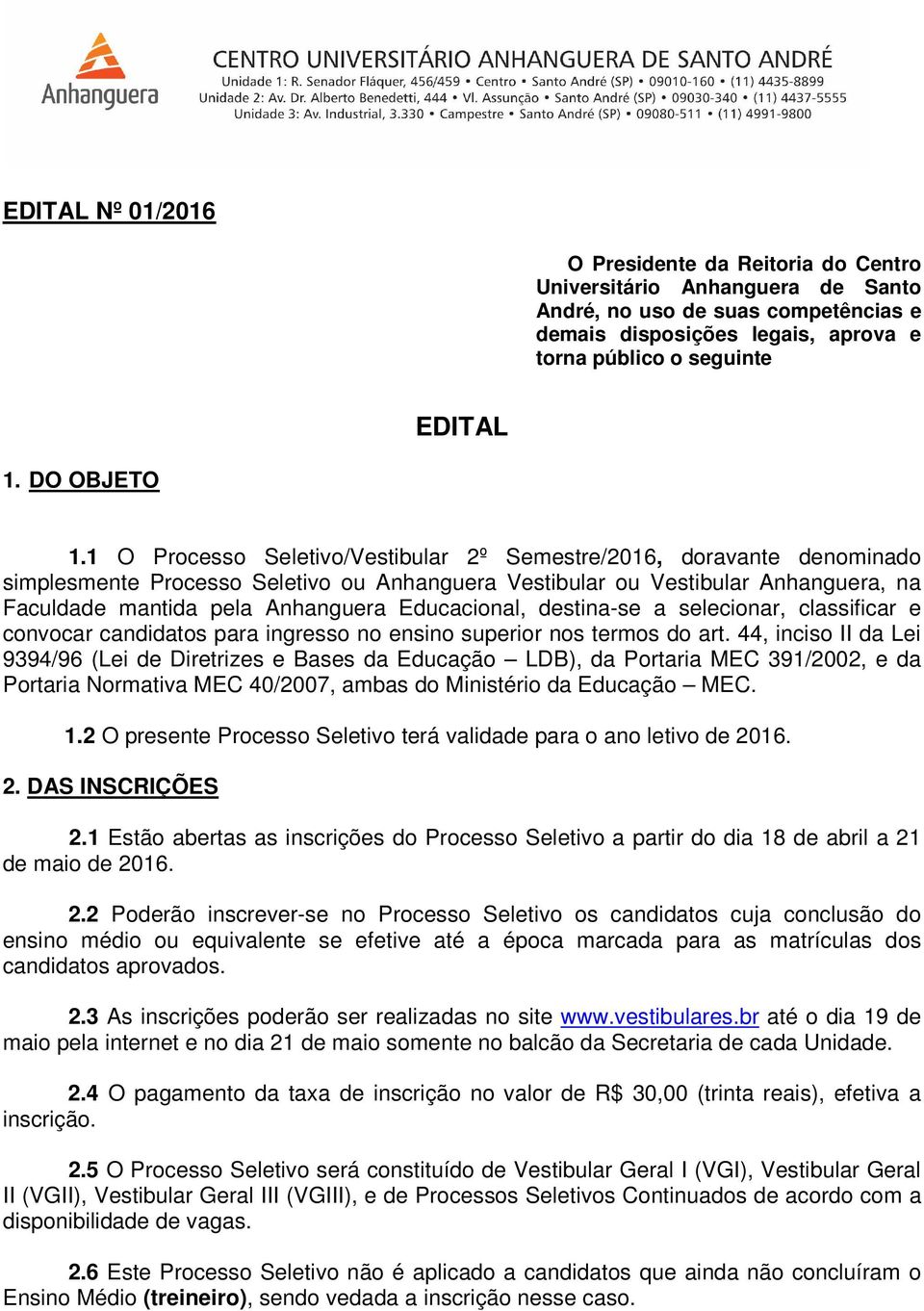 1 O Processo Seletivo/Vestibular 2º Semestre/2016, doravante denominado simplesmente Processo Seletivo ou Anhanguera Vestibular ou Vestibular Anhanguera, na Faculdade mantida pela Anhanguera