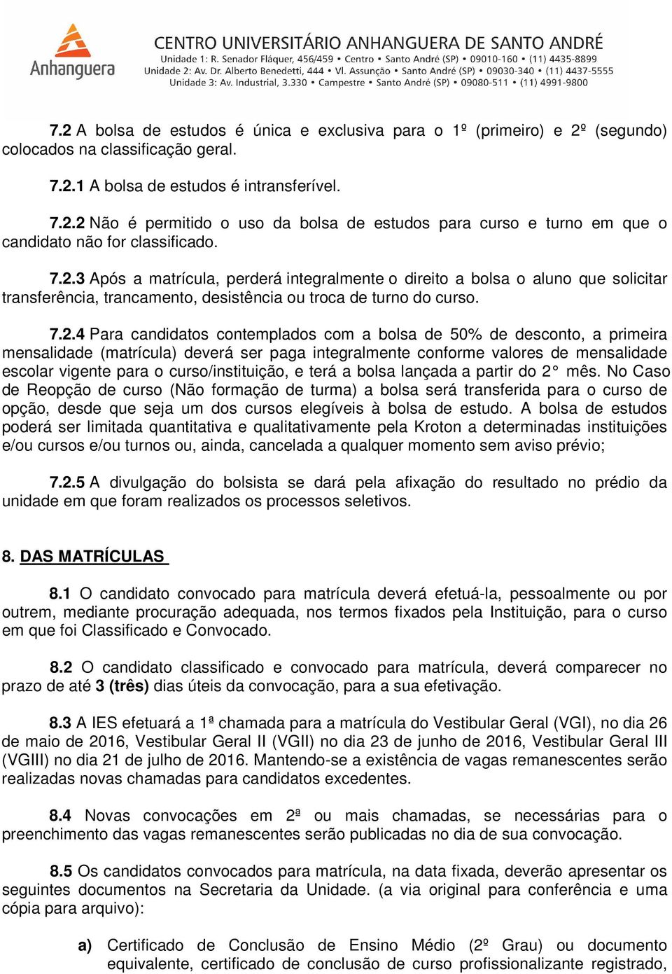 bolsa de 50% de desconto, a primeira mensalidade (matrícula) deverá ser paga integralmente conforme valores de mensalidade escolar vigente para o curso/instituição, e terá a bolsa lançada a partir do