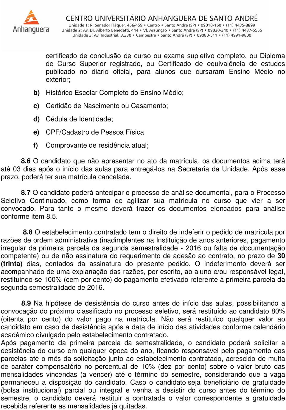 atual; 8.6 O candidato que não apresentar no ato da matrícula, os documentos acima terá até 03 dias após o início das aulas para entregá-los na Secretaria da Unidade.