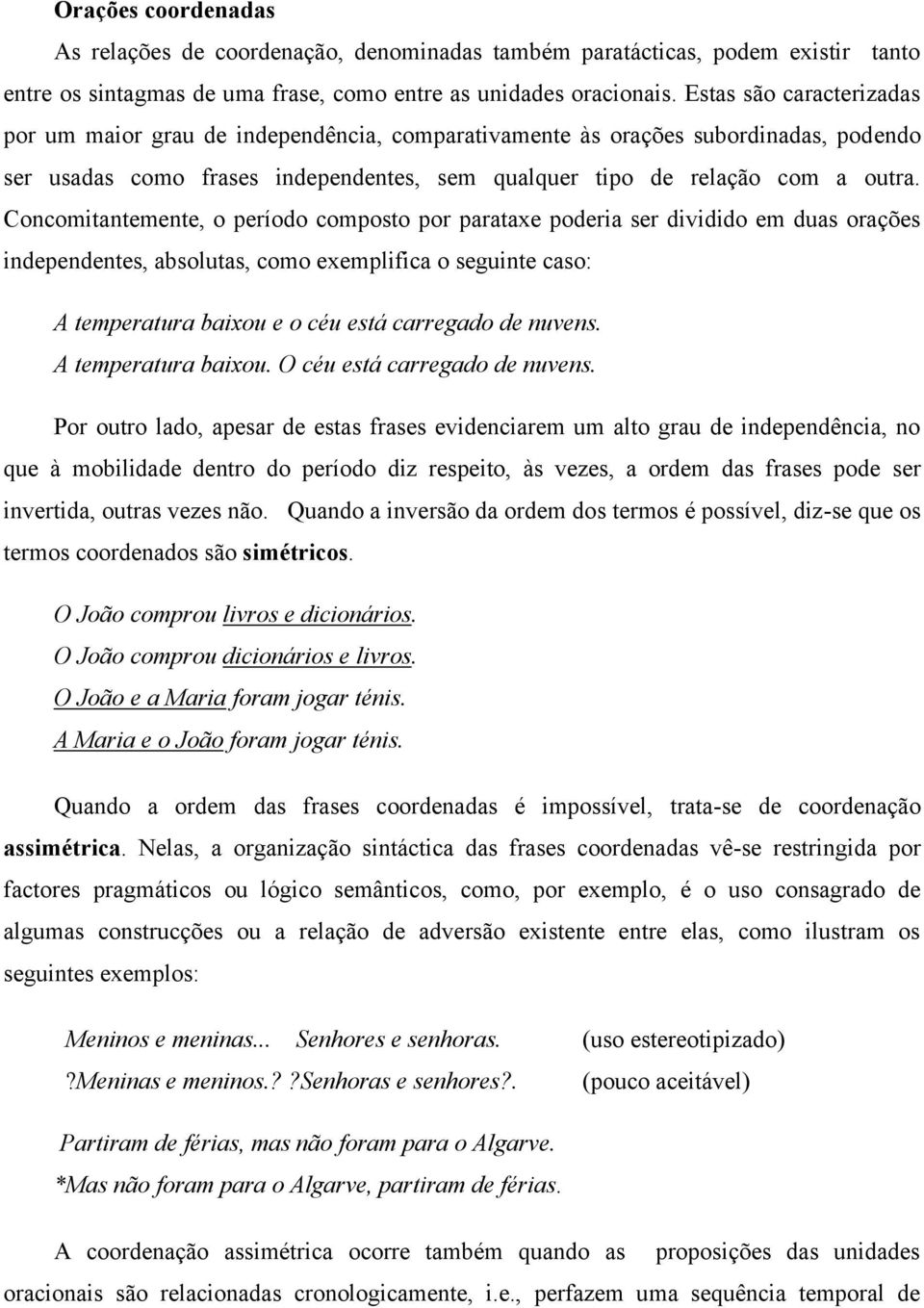 Concomitantemente, o período composto por parataxe poderia ser dividido em duas orações independentes, absolutas, como exemplifica o seguinte caso: A temperatura baixou e o céu está carregado de