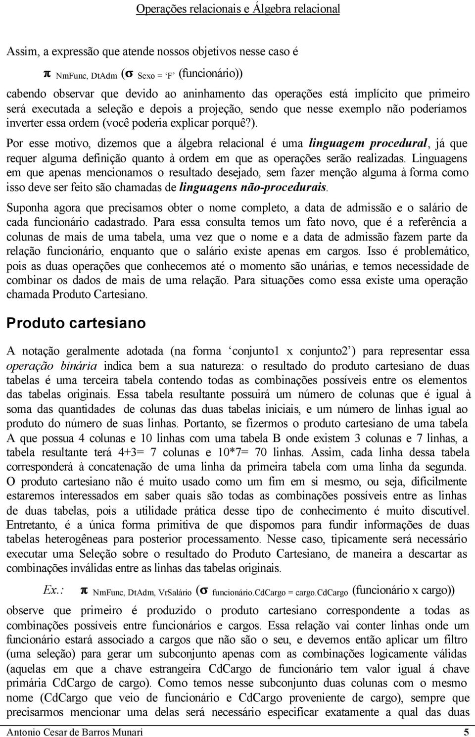 Por esse motivo, dizemos que a álgebra relacional é uma linguagem procedural, já que requer alguma definição quanto à ordem em que as operações serão realizadas.