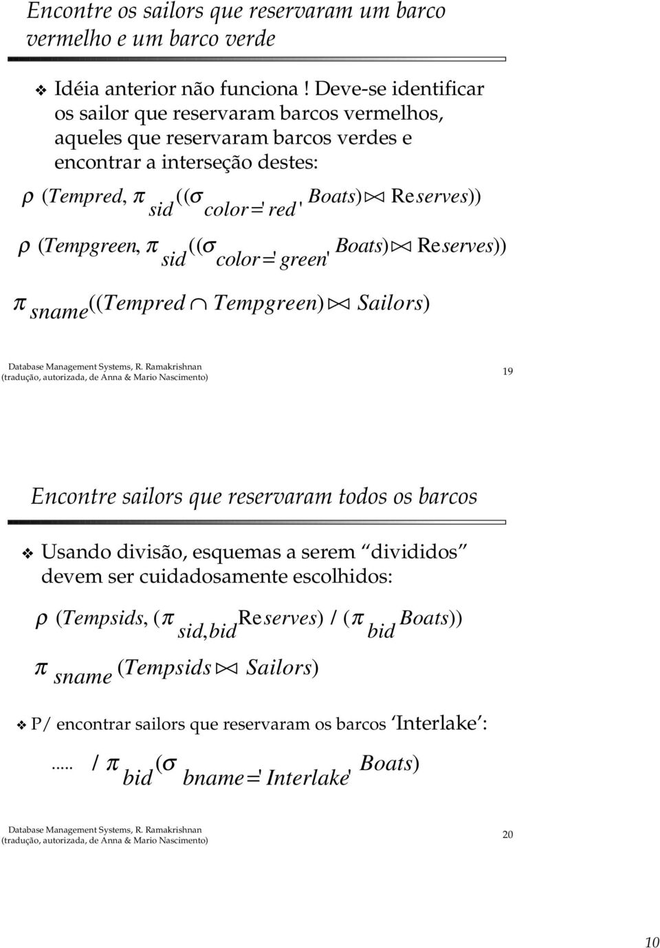 color = ' red ' ρ ( Tempgreen, π (( σ Boats) Re serves)) sid color = ' green' π sname (( Tempred Tempgreen) Sailors) 19 Encontre sailors que reservaram todos os barcos Usando