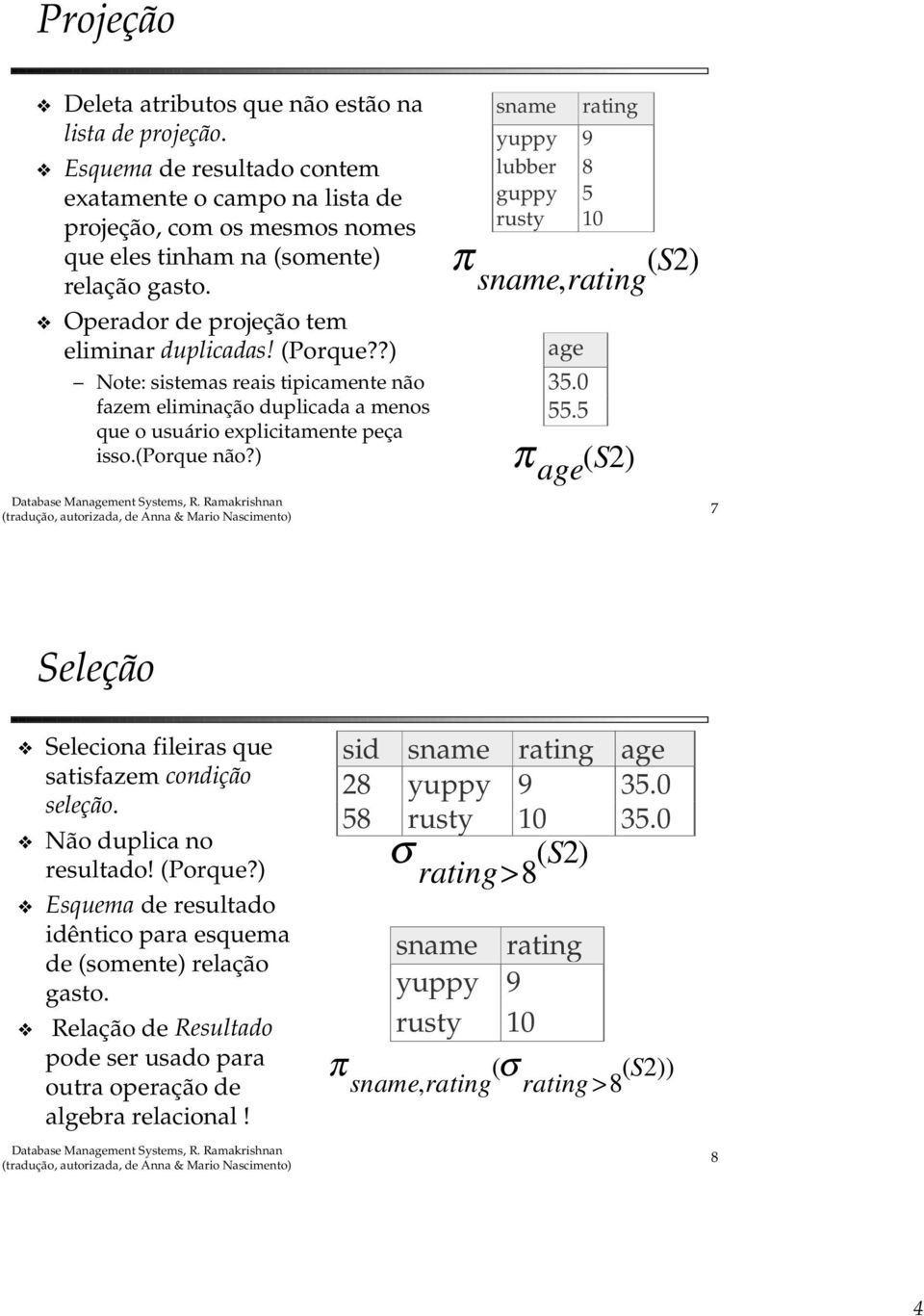 ) sname yuppy 9 lubber 8 guppy 5 rusty 10 rating π ( S2) sname, rating age 35.0 55.5 π age ( S2) 7 Seleção Seleciona fileiras que satisfazem condição seleção. Não duplica no resultado! (Porque?