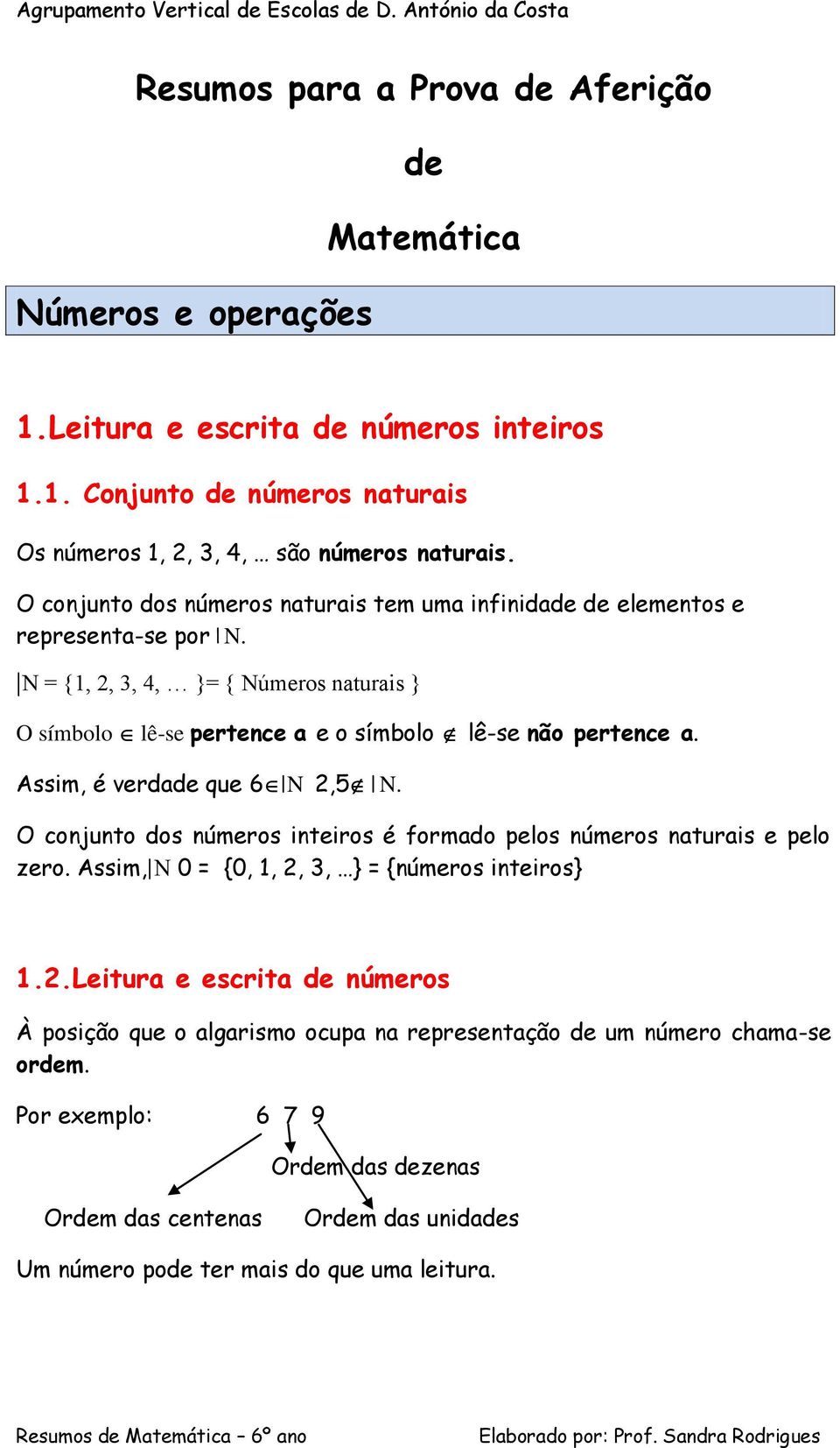Assim, é verdade que 6 N,5 N. O conjunto dos números inteiros é formado pelos números naturais e pelo zero. Assim, 0 = {0, 1,, 3, } = {números inteiros} 1.