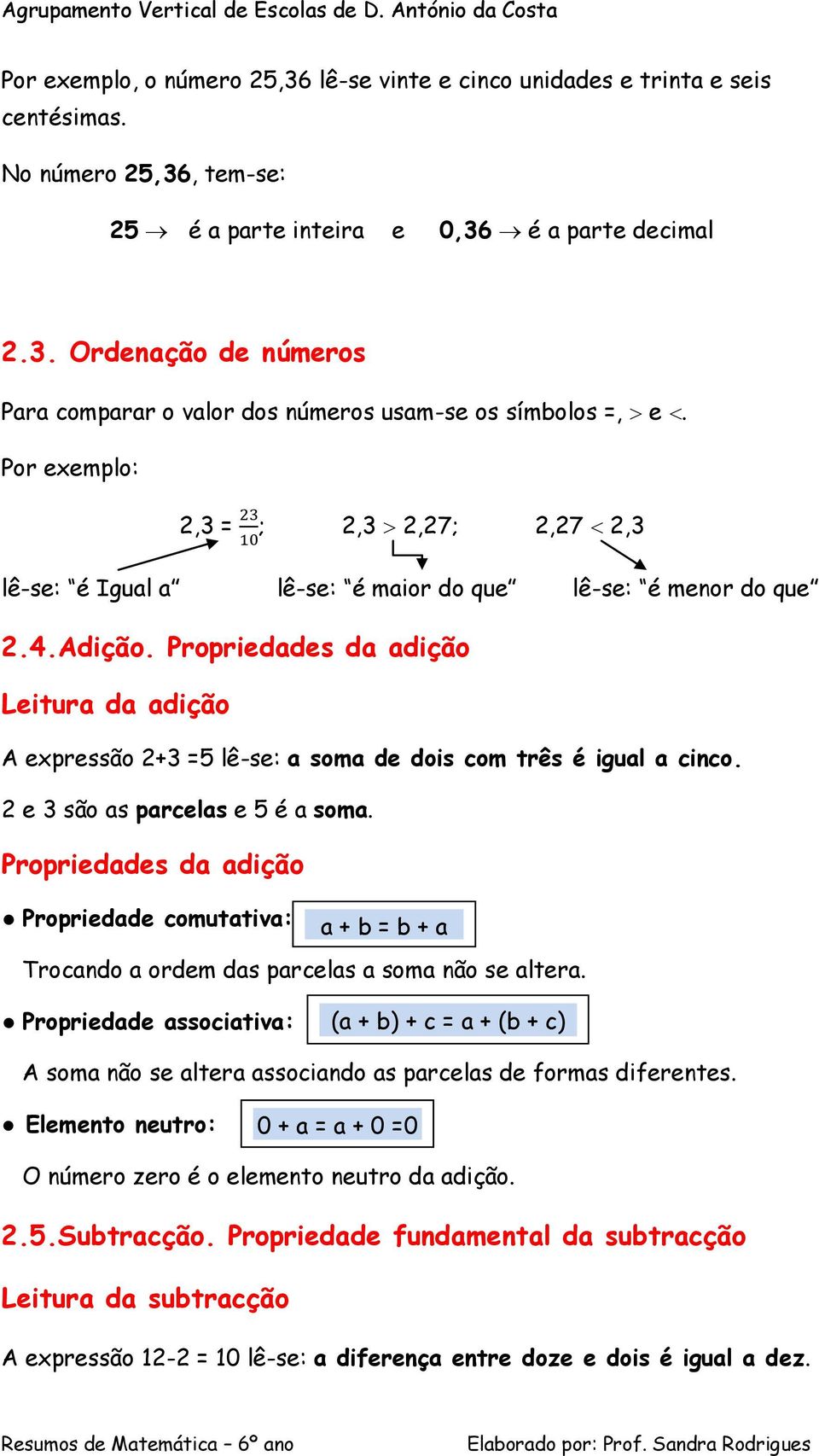 Propriedades da adição Leitura da adição A expressão +3 =5 lê-se: a soma de dois com três é igual a cinco. e 3 são as parcelas e 5 é a soma.