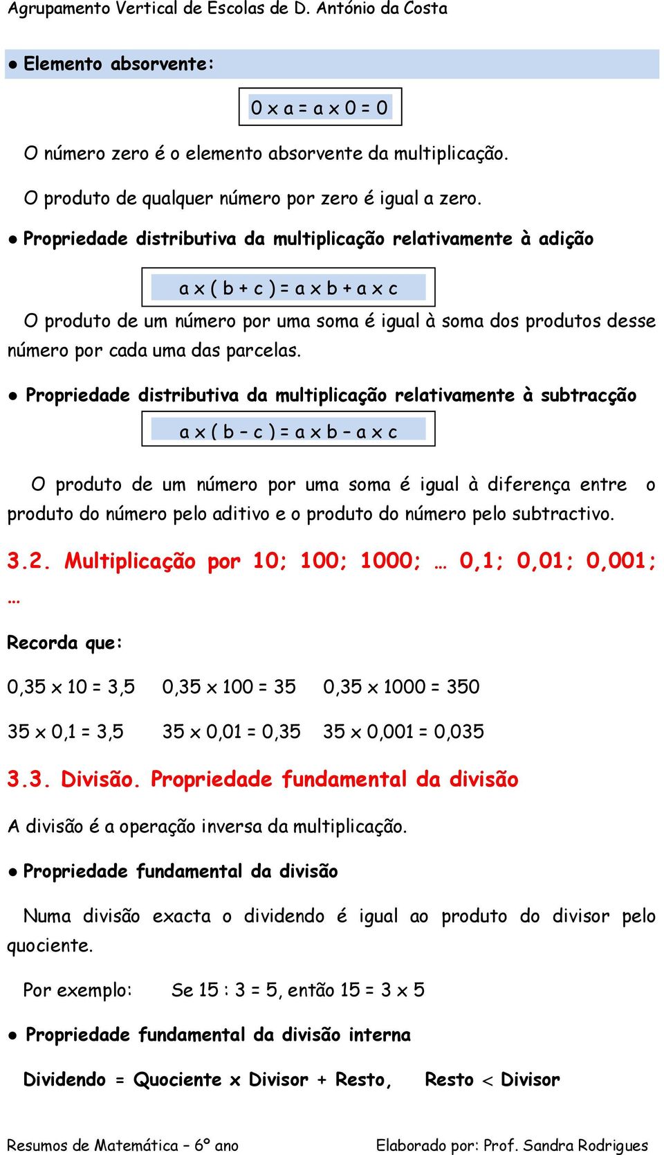 Propriedade distributiva da multiplicação relativamente à subtracção a x ( b c ) = a x b a x c O produto de um número por uma soma é igual à diferença entre produto do número pelo aditivo e o produto