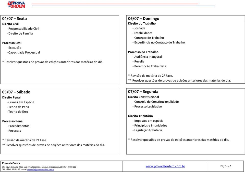 Sábado Direito Penal - Crimes em Espécie - Teoria da Pena - Teoria do Erro Processo Penal - Procedimentos - Recursos 07/07 Segunda Direito Constitucional - Controle