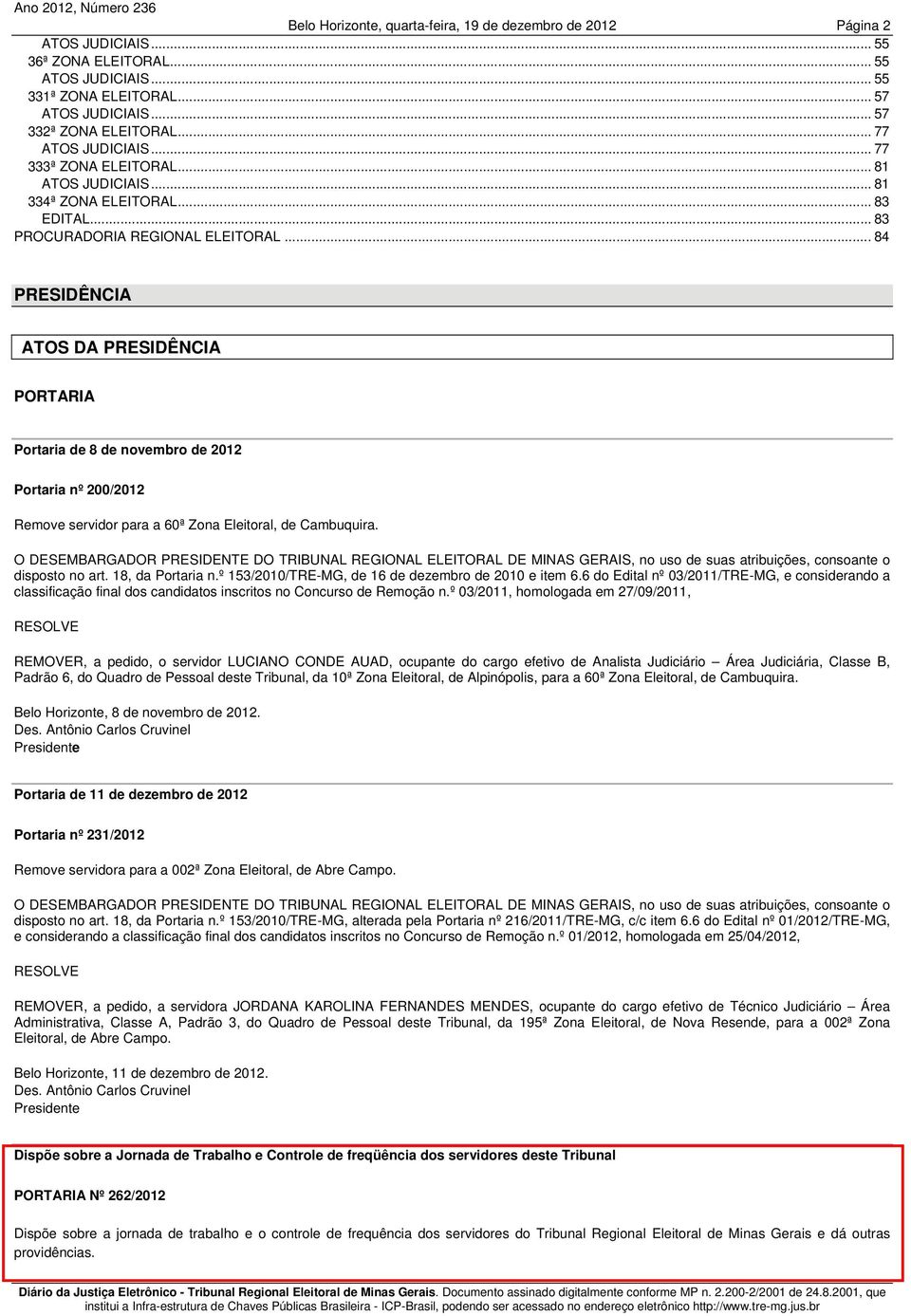 .. 84 PRESIDÊNCIA ATOS DA PRESIDÊNCIA PORTARIA Portaria de 8 de novembro de 2012 Portaria nº 200/2012 Remove servidor para a 60ª Zona Eleitoral, de Cambuquira.