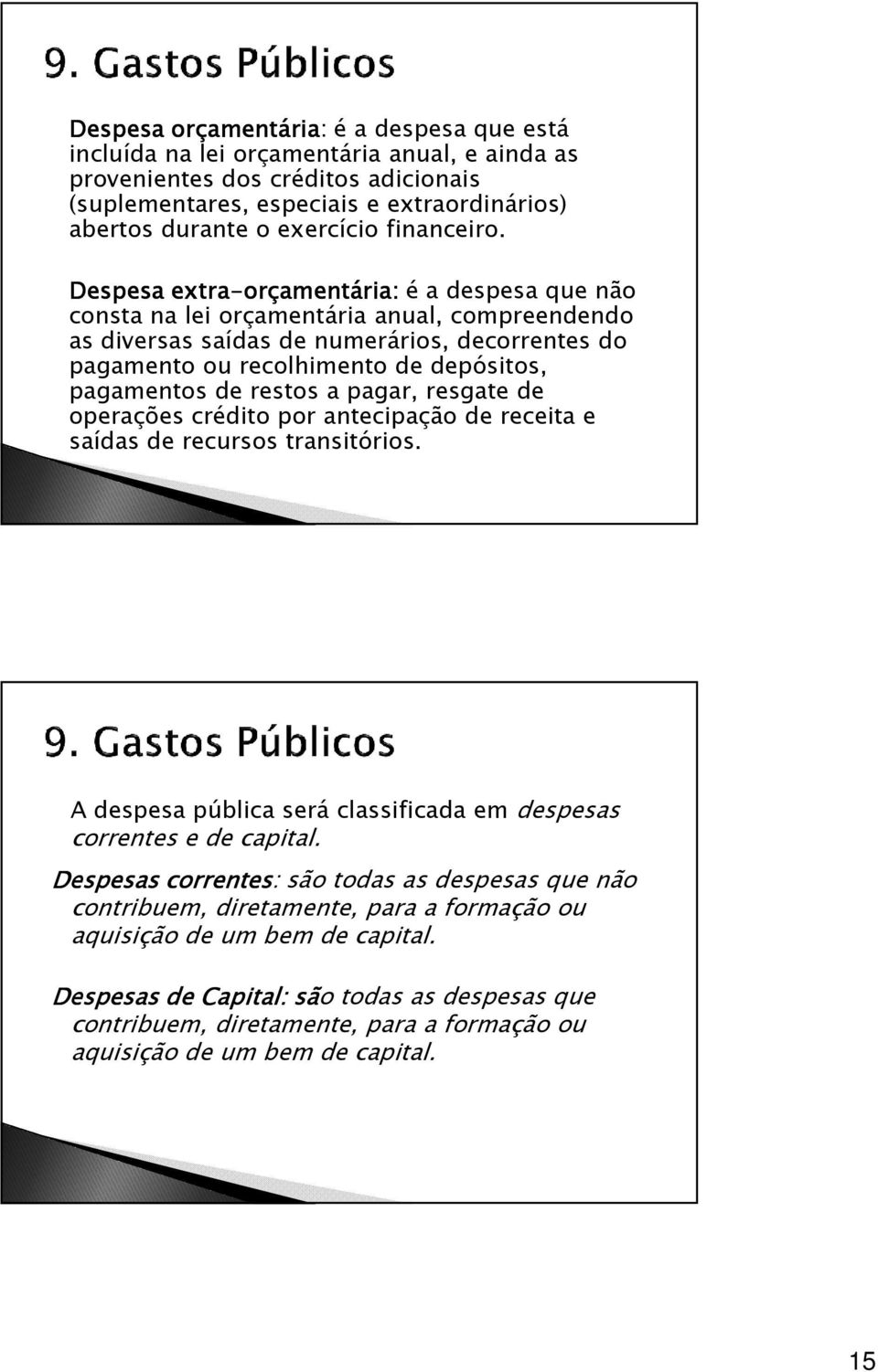 Despesa extra-orçamentária: é a despesa que não consta na lei orçamentária anual, compreendendo as diversas saídas de numerários, decorrentes do pagamento ou recolhimento de depósitos, pagamentos de