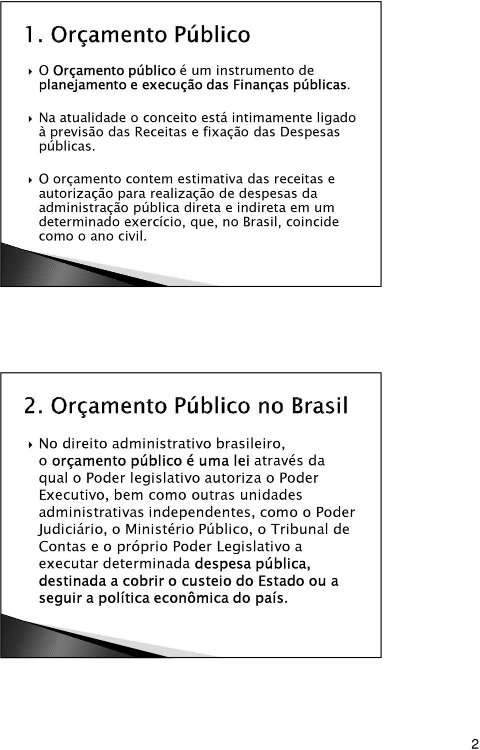 No direito administrativo brasileiro, o orçamento público é uma lei através da qual o Poder legislativo autoriza o Poder Executivo, bem como outras unidades administrativas independentes, como o