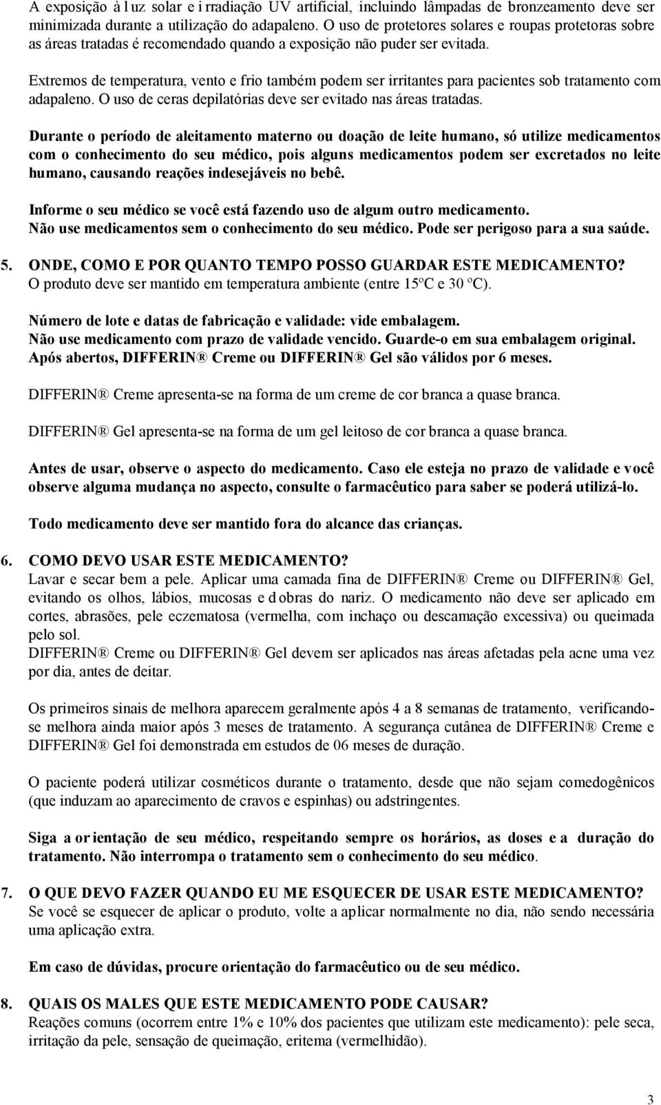 Extremos de temperatura, vento e frio também podem ser irritantes para pacientes sob tratamento com adapaleno. O uso de ceras depilatórias deve ser evitado nas áreas tratadas.