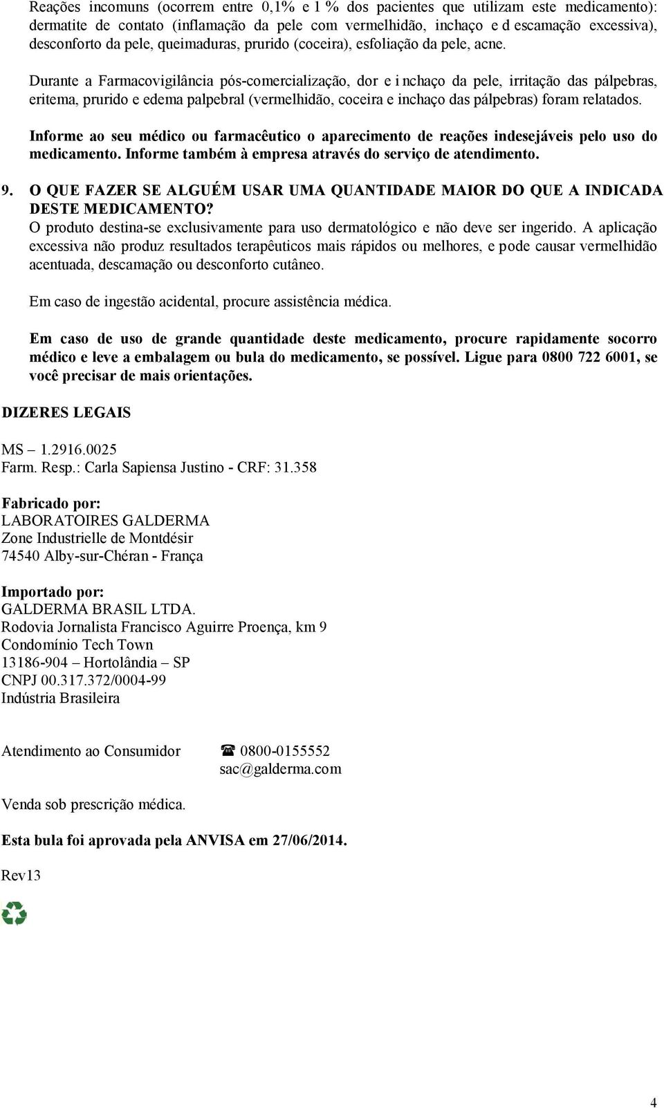 Durante a Farmacovigilância pós-comercialização, dor e i nchaço da pele, irritação das pálpebras, eritema, prurido e edema palpebral (vermelhidão, coceira e inchaço das pálpebras) foram relatados.