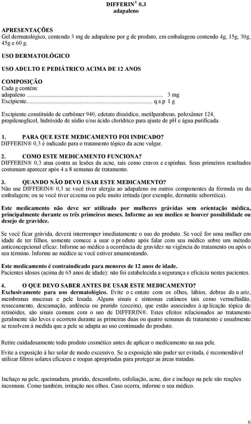 p 1 g Excipiente constituído de carbômer 940, edetato dissódico, metilparabeno, poloxâmer 124, propilenoglicol, hidróxido de sódio e/ou ácido clorídrico para ajuste de ph e água purificada. 1. PARA QUE ESTE MEDICAMENTO FOI INDICADO?