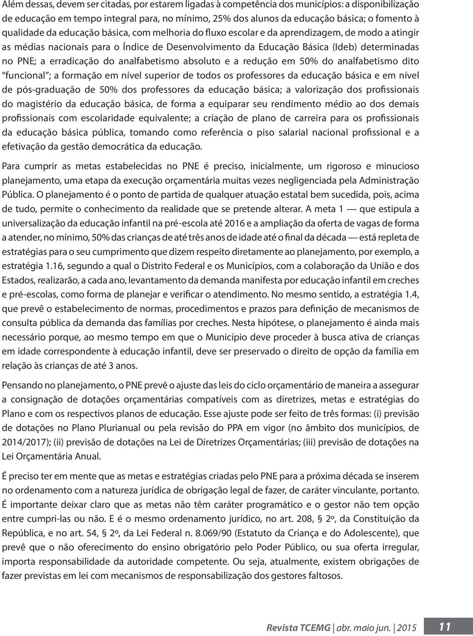 erradicação do analfabetismo absoluto e a redução em 50% do analfabetismo dito funcional ; a formação em nível superior de todos os professores da educação básica e em nível de pós-graduação de 50%