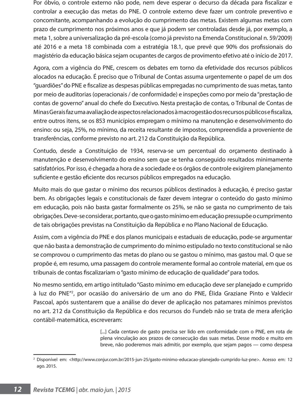 Existem algumas metas com prazo de cumprimento nos próximos anos e que já podem ser controladas desde já, por exemplo, a meta 1, sobre a universalização da pré-escola (como já previsto na Emenda