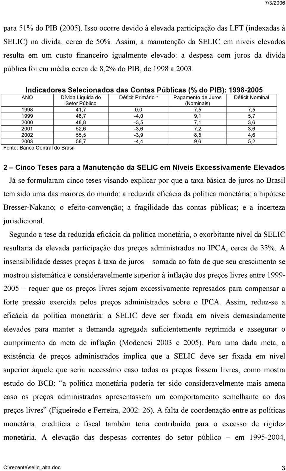 Indicadores Selecionados das Contas Públicas (% do PIB): 1998-2005 ANO Dívida Liquida do Déficit Primário * Pagamento de Déficit Nominal Setor Público (Nominais) 1998 41,7 0,0 7,5 7,5 1999 48,7-4,0