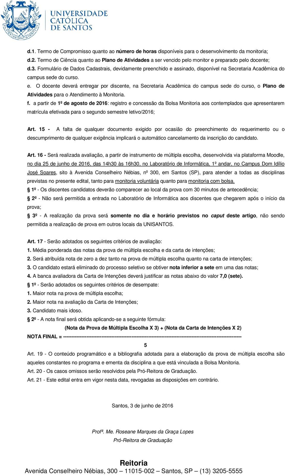 Formulário de Dados Cadastrais, devidamente preenchido e assinado, disponível na Secretaria Acadêmica do campus sede do curso. e. O docente deverá entregar por discente, na Secretaria Acadêmica do campus sede do curso, o Plano de Atividades para o Atendimento à Monitoria.