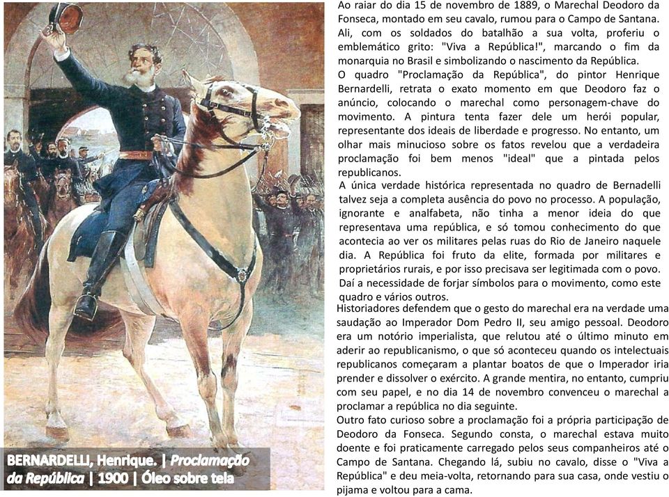 O quadro "Proclamação da República", do pintor Henrique Bernardelli, retrata o exato momento em que Deodoro faz o anúncio, colocando o marechal como personagem chave do movimento.