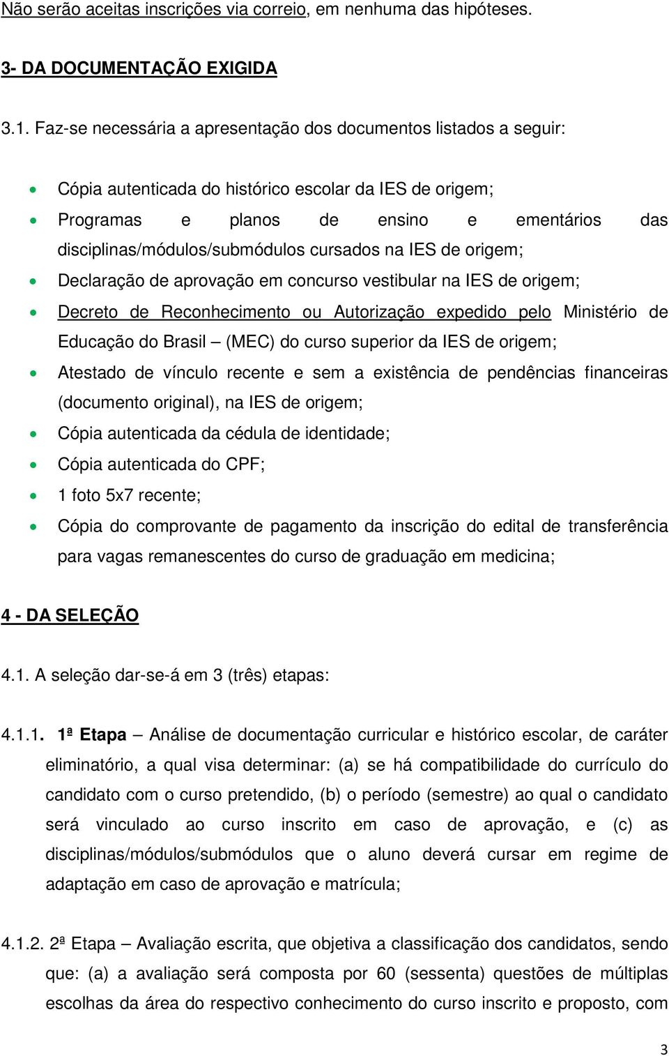 disciplinas/módulos/submódulos cursados na IES de origem; Declaração de aprovação em concurso vestibular na IES de origem; Decreto de Reconhecimento ou Autorização expedido pelo Ministério de