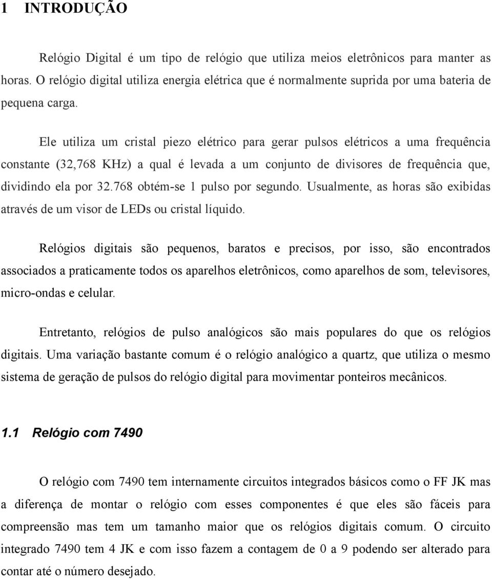 Ele utiliza um cristal piezo elétrico para gerar pulsos elétricos a uma frequência constante (32,768 KHz) a qual é levada a um conjunto de divisores de frequência que, dividindo ela por 32.