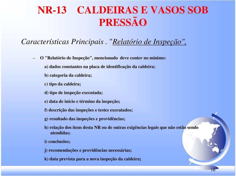 categoria da caldeira; c) tipo da caldeira; d) tipo de inspeção executada; e) data de início e término da inspeção; f) descrição das inspeções e testes