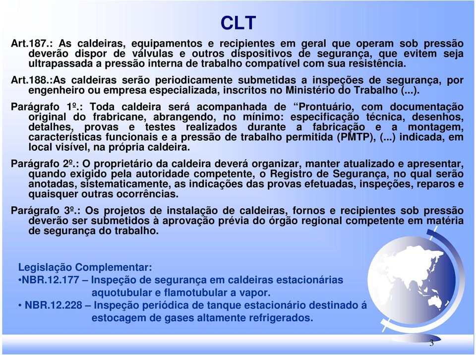 compatível com sua resistência. Art.188.:As caldeiras serão periodicamente submetidas a inspeções de segurança, por engenheiro ou empresa especializada, inscritos no Ministério do Trabalho (...).