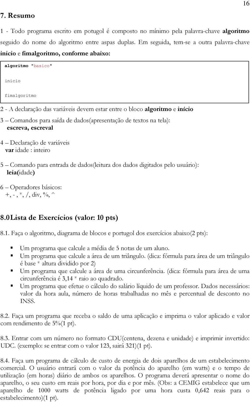 textos na tela): escreva, escreval 4 Declaração de iáveis idade : inteiro 5 Comando para entrada de dados(leitura dos dados digitados pelo usuário): leia(idade) 6 Operadores básicos: +, -, *, /, div,