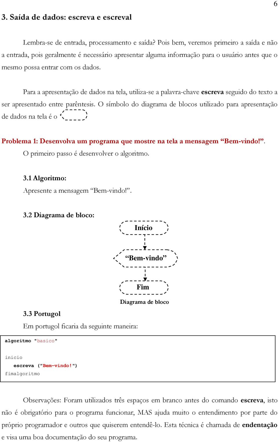 Para a apresentação de dados na tela, utiliza-se a palavra-chave escreva seguido do texto a ser apresentado entre parêntesis.