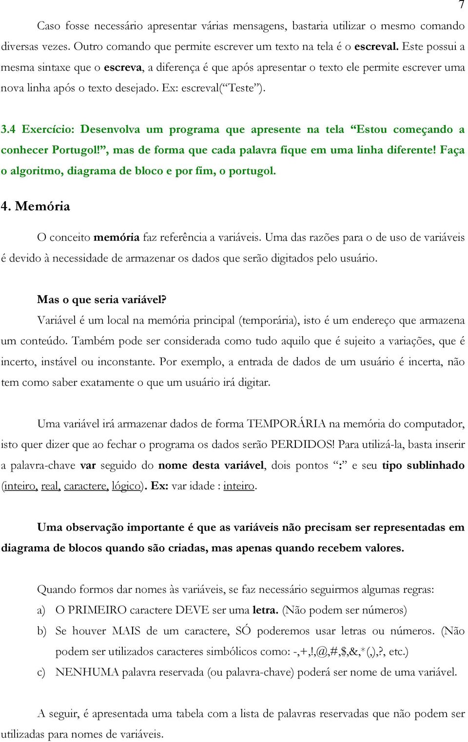 4 Exercício: Desenvolva um programa que apresente na tela Estou começando a conhecer Portugol!, mas de forma que cada palavra fique em uma linha diferente!