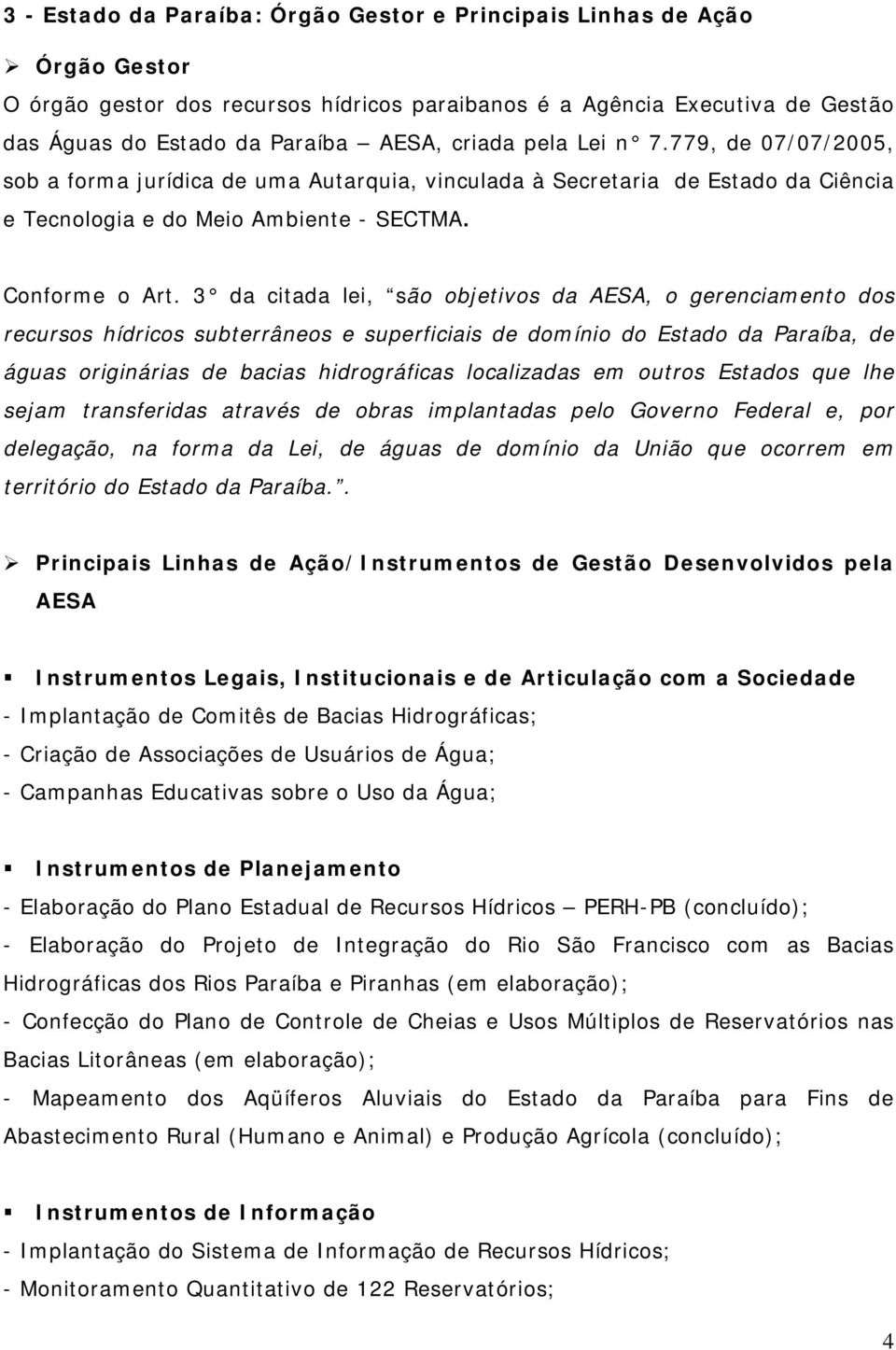 3 da citada lei, são objetivos da AESA, o gerenciamento dos recursos hídricos subterrâneos e superficiais de domínio do Estado da Paraíba, de águas originárias de bacias hidrográficas localizadas em