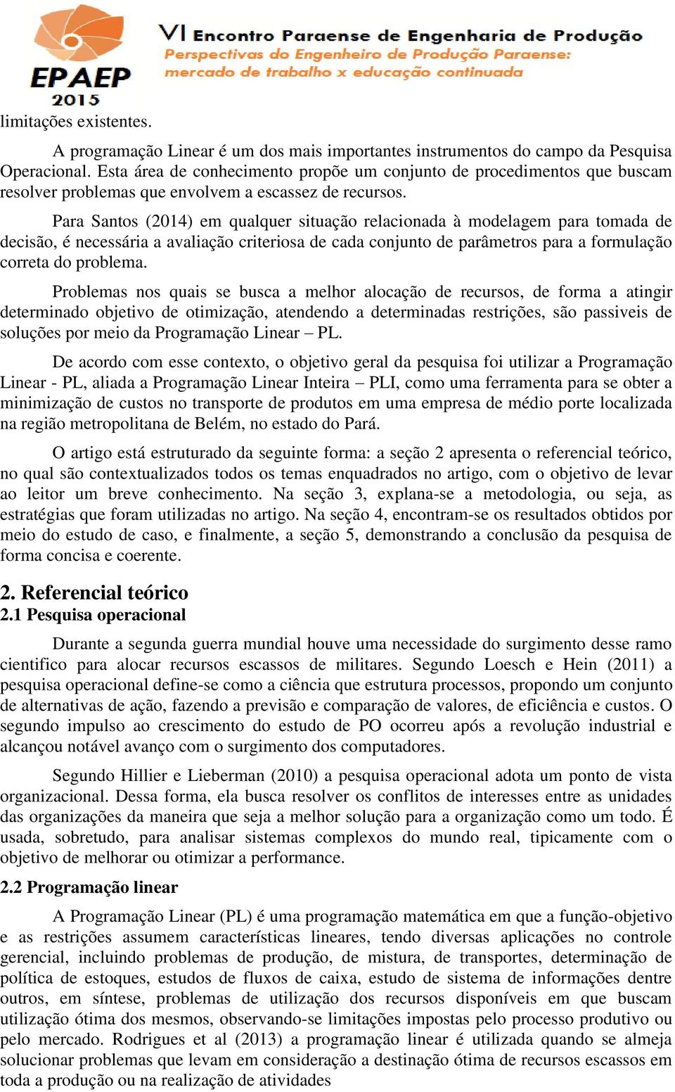 Para Santos (2014) em qualquer situação relacionada à modelagem para tomada de decisão, é necessária a avaliação criteriosa de cada conjunto de parâmetros para a formulação correta do problema.