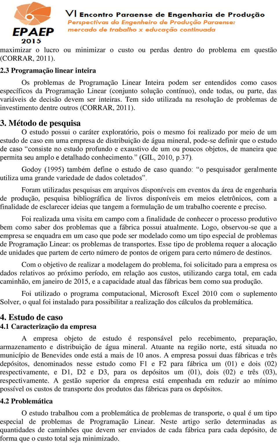 3 Programação linear inteira Os problemas de Programação Linear Inteira podem ser entendidos como casos específicos da Programação Linear (conjunto solução contínuo), onde todas, ou parte, das