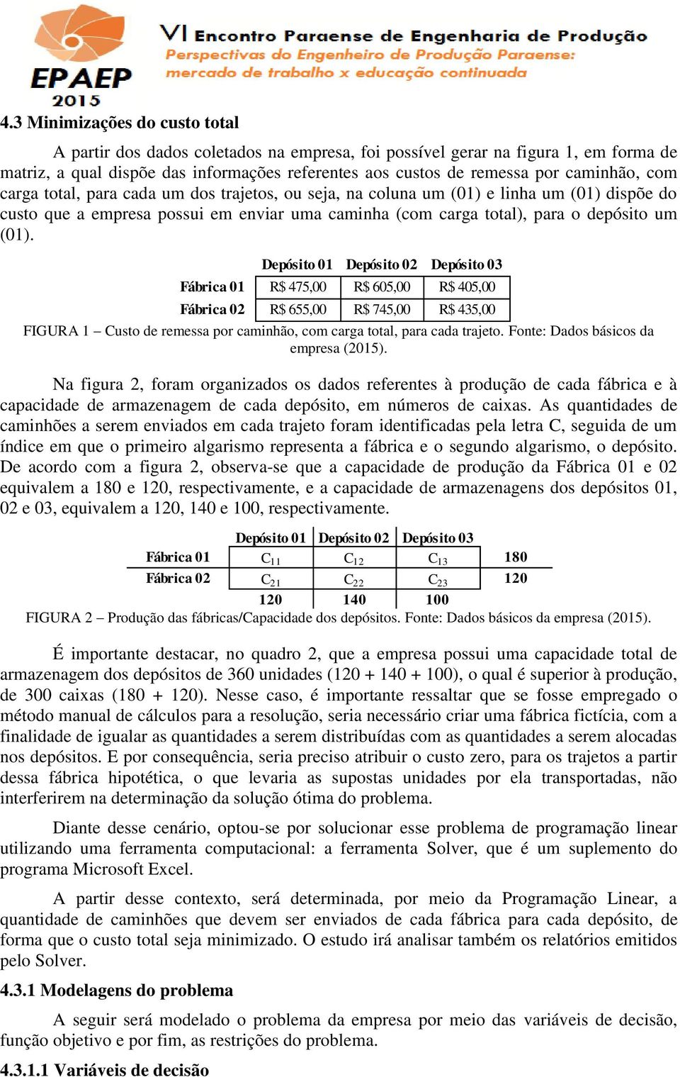 Fábrica 02 R$ 655,00 R$ 745,00 R$ 435,00 FIGURA 1 Custo de remessa por caminhão, com carga total, para cada trajeto. Fonte: Dados básicos da empresa (2015).