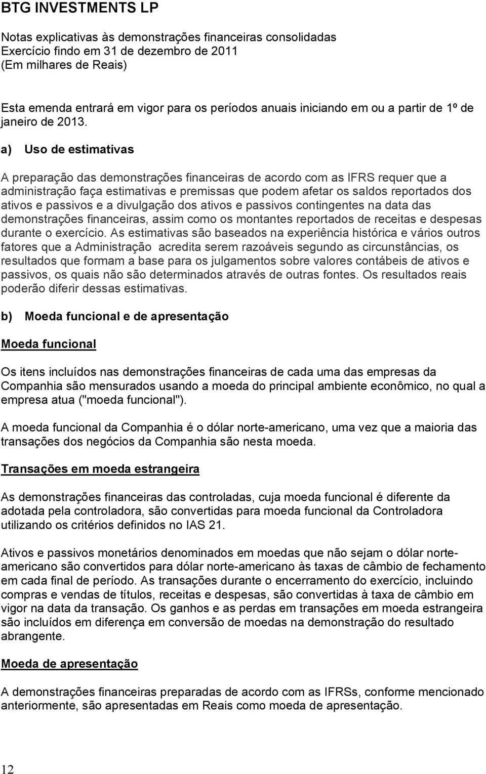 passivos e a divulgação dos ativos e passivos contingentes na data das demonstrações financeiras, assim como os montantes reportados de receitas e despesas durante o exercício.