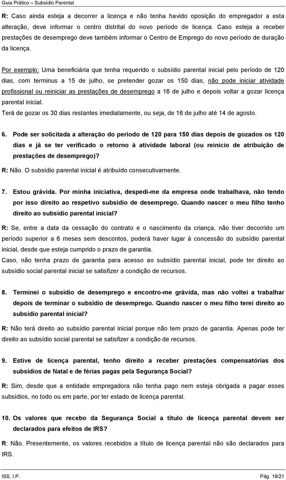 Por exemplo: Uma beneficiária que tenha requerido o subsídio parental inicial pelo período de 120 dias, com terminus a 15 de julho, se pretender gozar os 150 dias, não pode iniciar atividade