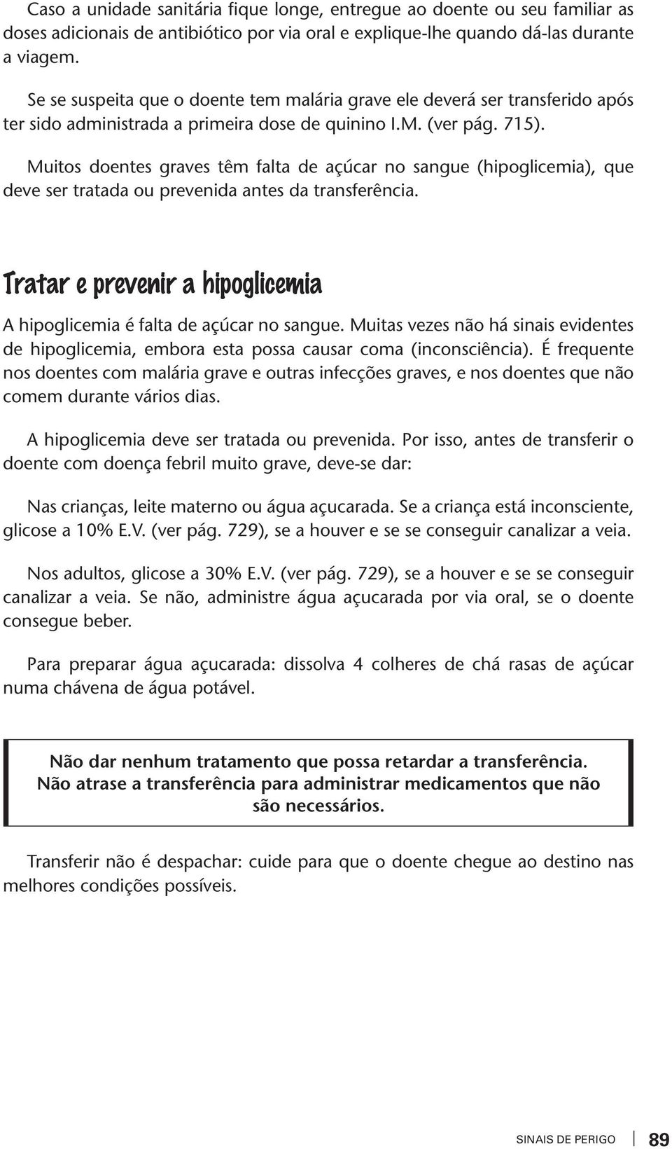 Muitos doentes graes têm falta de açúcar no sangue (hipoglicemia), que dee ser tratada ou preenida antes da transferência. Tratar e preenir a hipoglicemia A hipoglicemia é falta de açúcar no sangue.