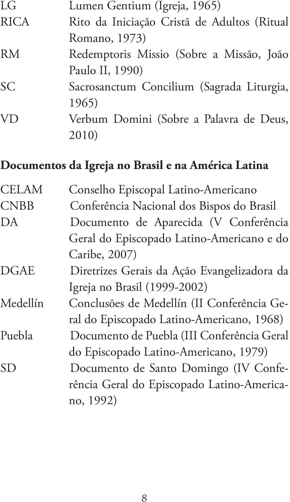 Nacional dos Bispos do Brasil Documento de Aparecida (V Conferência Geral do Episcopado Latino-Americano e do Caribe, 2007) Diretrizes Gerais da Ação Evangelizadora da Igreja no Brasil (1999-2002)