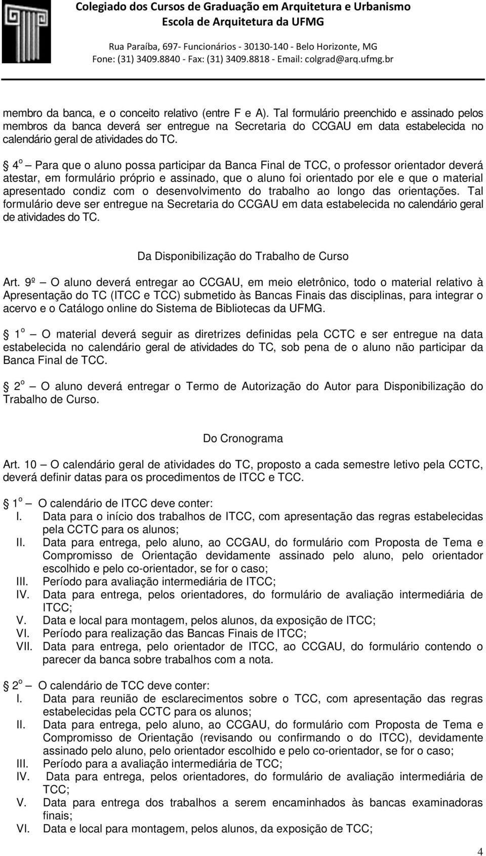 4 o Para que o aluno possa participar da Banca Final de TCC, o professor orientador deverá atestar, em formulário próprio e assinado, que o aluno foi orientado por ele e que o material apresentado